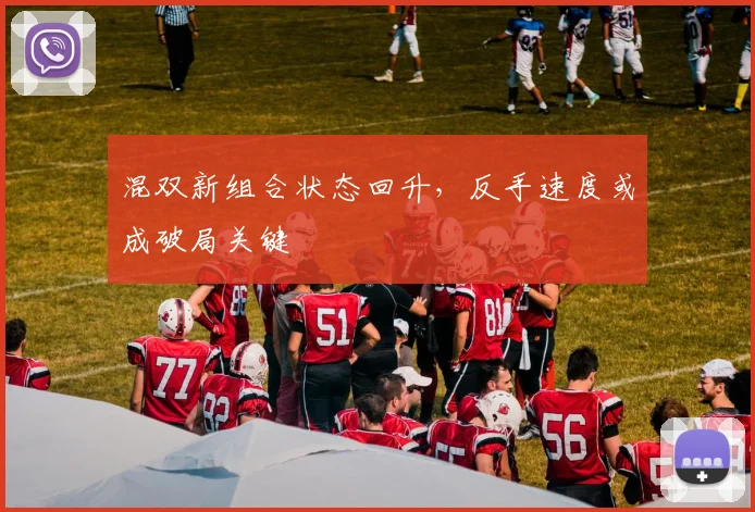 混双新组合状态回升，反手速度或成破局关键