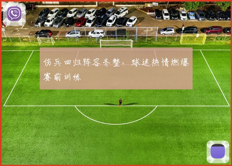 伤兵回归阵容齐整，球迷热情燃爆赛前训练