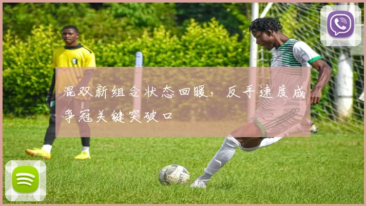 混双新组合状态回暖，反手速度成争冠关键突破口