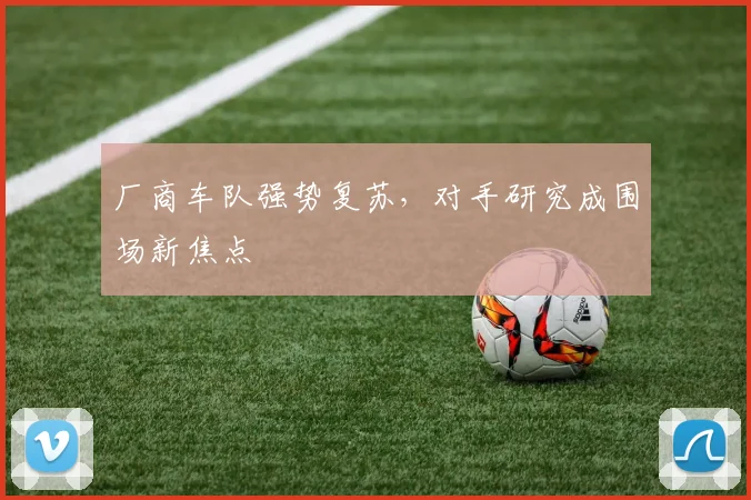 厂商车队强势复苏，对手研究成围场新焦点