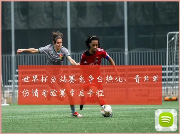 世界杯分站赛竞争白热化，青年军伤情考验赛季后半程